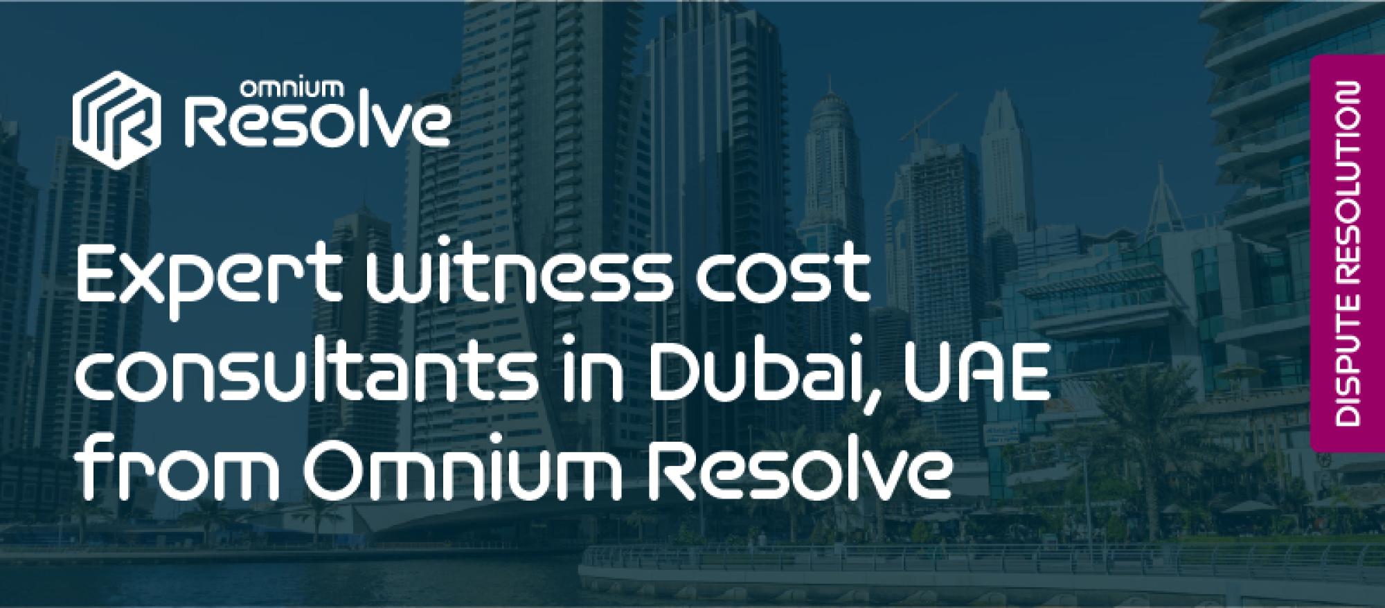 Expert witness cost consultants in Dubai, UAE from Omnium Resolve